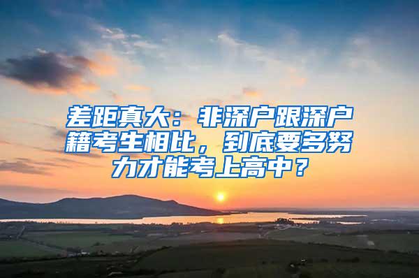 差距真大：非深户跟深户籍考生相比，到底要多努力才能考上高中？