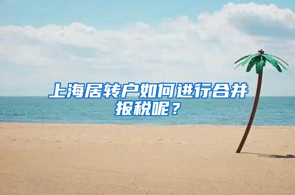 上海居转户如何进行合并报税呢？