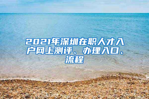 2021年深圳在职人才入户网上测评、办理入口、流程