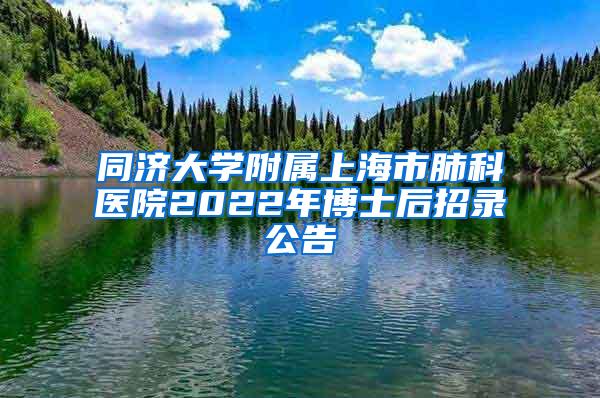 同济大学附属上海市肺科医院2022年博士后招录公告