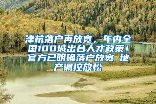 津杭落户再放宽，年内全国100城出台人才政策！官方已明确落户放宽≠地产调控放松