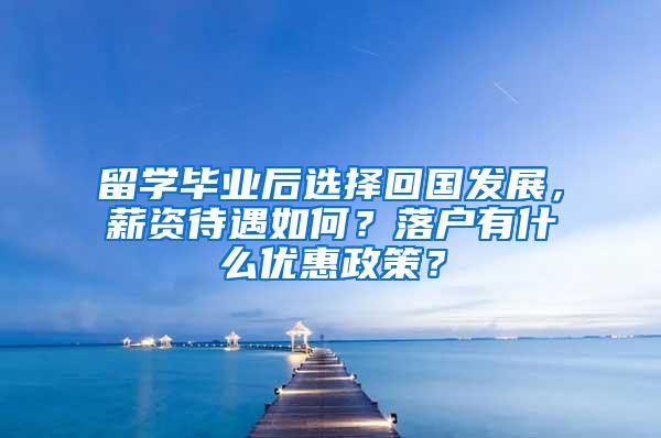 留学毕业后选择回国发展，薪资待遇如何？落户有什么优惠政策？