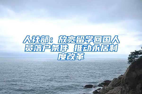 人社部：放宽留学回国人员落户条件 推动永居制度改革