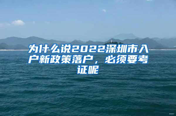 为什么说2022深圳市入户新政策落户，必须要考证呢