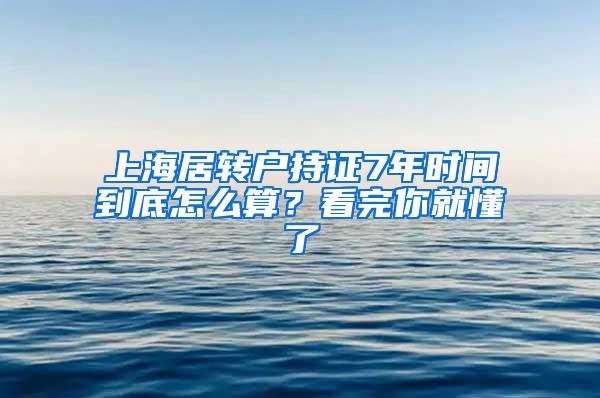 上海居转户持证7年时间到底怎么算？看完你就懂了