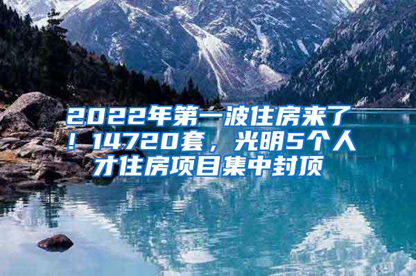 2022年第一波住房来了！14720套，光明5个人才住房项目集中封顶