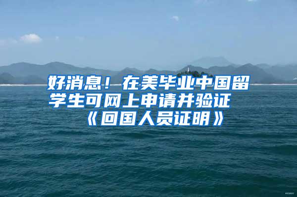 好消息！在美毕业中国留学生可网上申请并验证《回国人员证明》