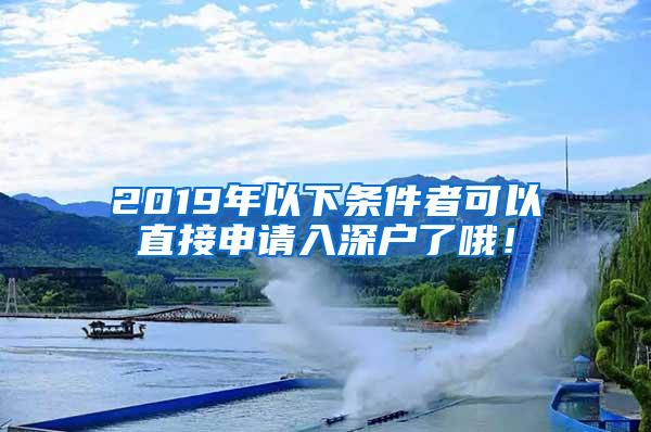 2019年以下条件者可以直接申请入深户了哦！