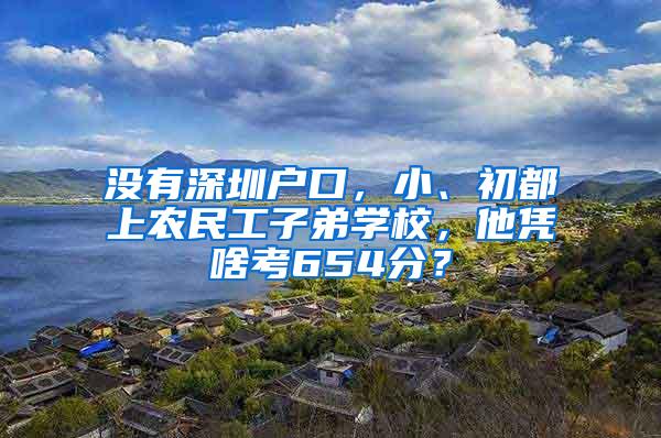 没有深圳户口，小、初都上农民工子弟学校，他凭啥考654分？