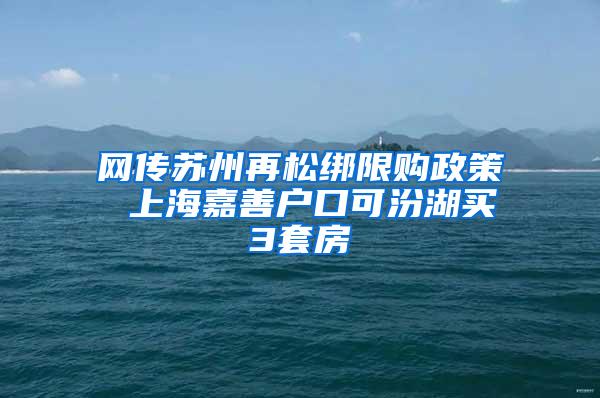 网传苏州再松绑限购政策 上海嘉善户口可汾湖买3套房