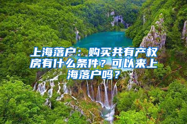 上海落户：购买共有产权房有什么条件？可以来上海落户吗？