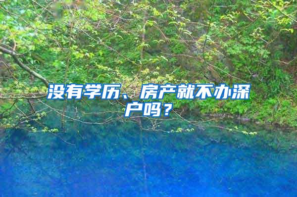 没有学历、房产就不办深户吗？