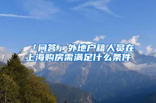 「问答」外地户籍人员在上海购房需满足什么条件