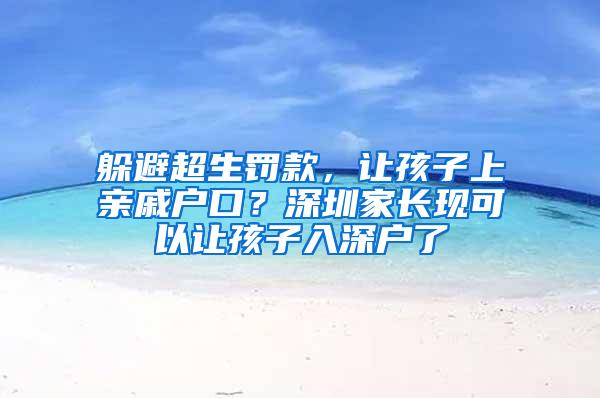 躲避超生罚款，让孩子上亲戚户口？深圳家长现可以让孩子入深户了