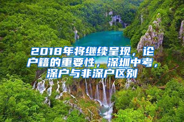 2018年将继续呈现，论户籍的重要性，深圳中考，深户与非深户区别