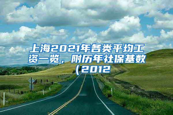 上海2021年各类平均工资一览，附历年社保基数（2012