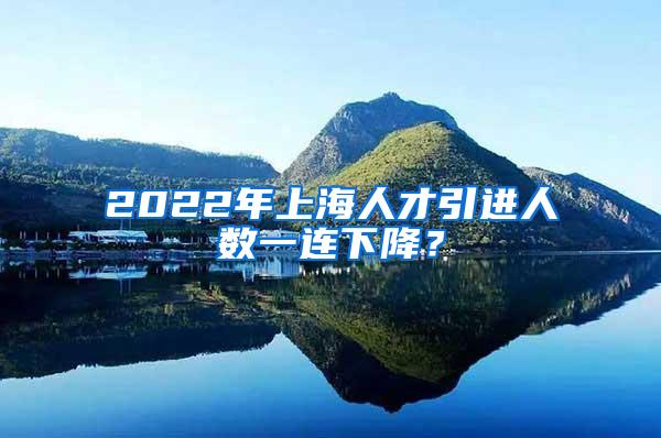 2022年上海人才引进人数一连下降？