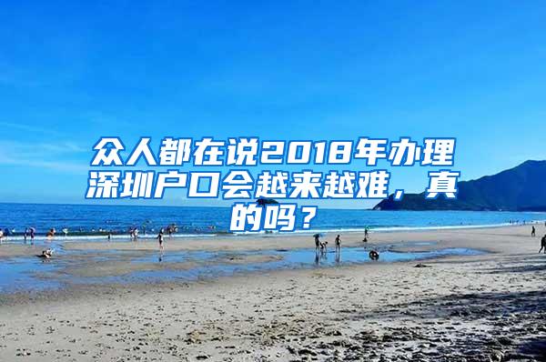 众人都在说2018年办理深圳户口会越来越难，真的吗？