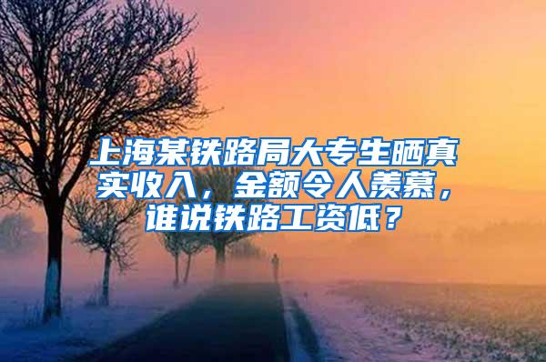 上海某铁路局大专生晒真实收入，金额令人羡慕，谁说铁路工资低？