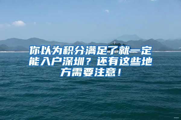 你以为积分满足了就一定能入户深圳？还有这些地方需要注意！