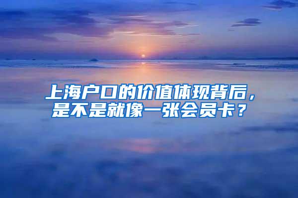 上海户口的价值体现背后，是不是就像一张会员卡？