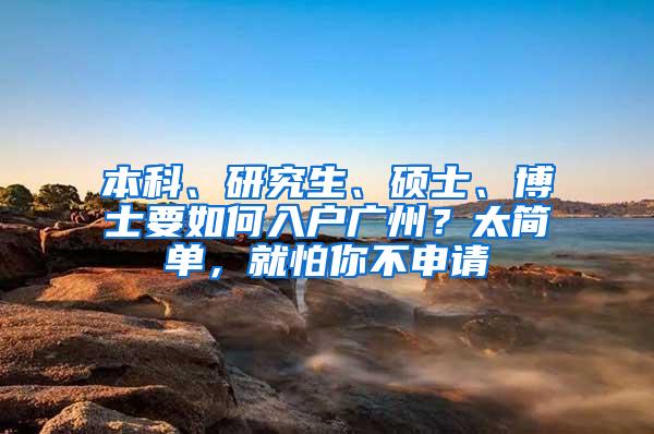 本科、研究生、硕士、博士要如何入户广州？太简单，就怕你不申请