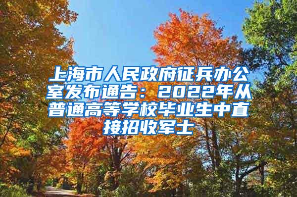 上海市人民政府征兵办公室发布通告：2022年从普通高等学校毕业生中直接招收军士