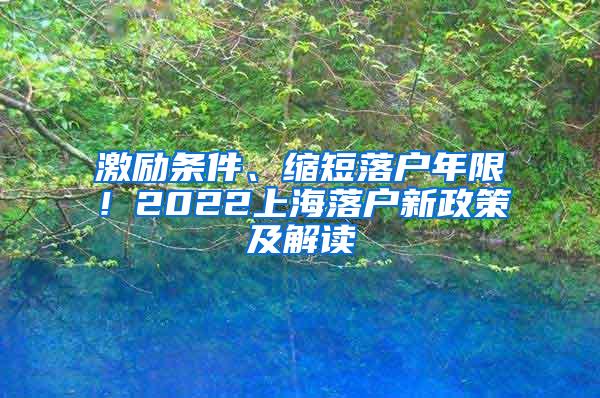 激励条件、缩短落户年限！2022上海落户新政策及解读