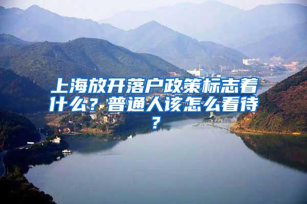 上海放开落户政策标志着什么？普通人该怎么看待？