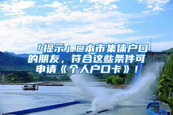 「提示」@本市集体户口的朋友，符合这些条件可申请《个人户口卡》！