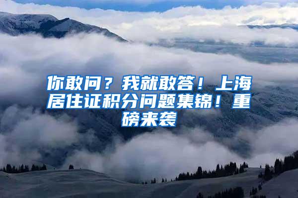 你敢问？我就敢答！上海居住证积分问题集锦！重磅来袭