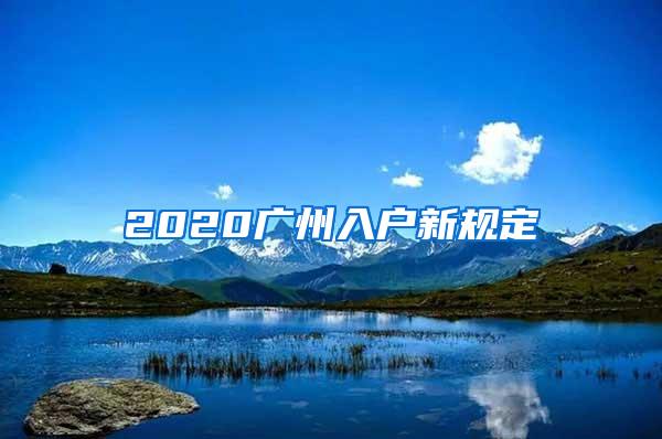 2020广州入户新规定