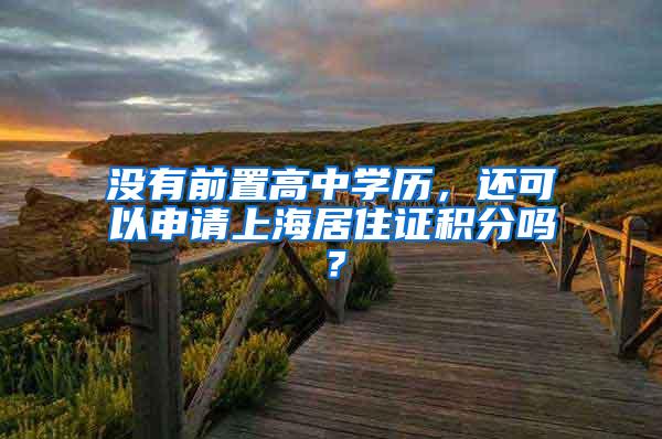 没有前置高中学历，还可以申请上海居住证积分吗？