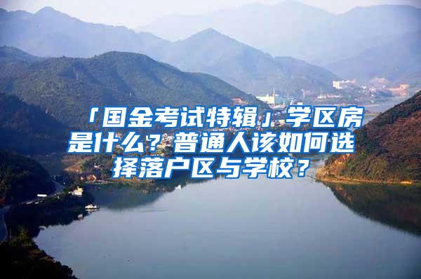 「国金考试特辑」学区房是什么？普通人该如何选择落户区与学校？