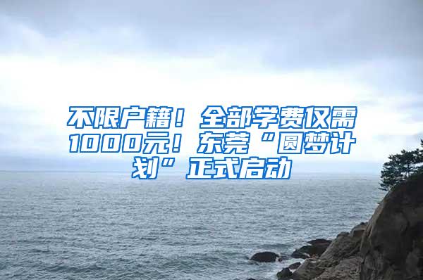 不限户籍！全部学费仅需1000元！东莞“圆梦计划”正式启动