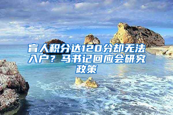 盲人积分达120分却无法入户？马书记回应会研究政策