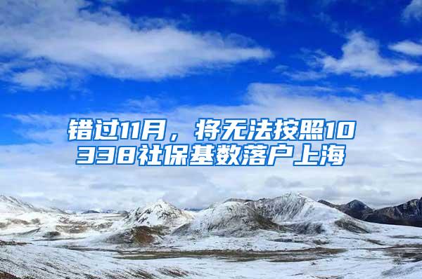 错过11月，将无法按照10338社保基数落户上海