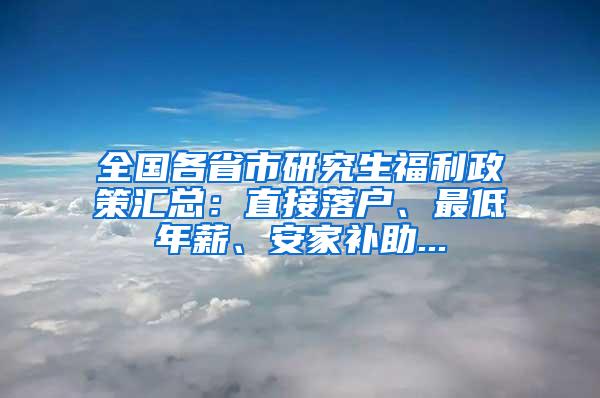 全国各省市研究生福利政策汇总：直接落户、最低年薪、安家补助...