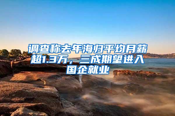 调查称去年海归平均月薪超1.3万，三成期望进入国企就业