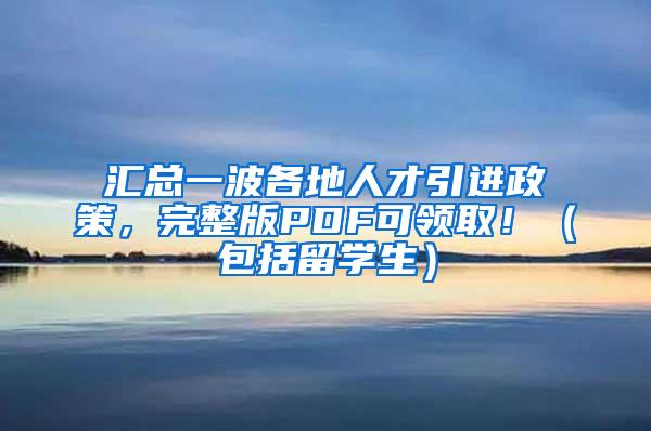 汇总一波各地人才引进政策，完整版PDF可领取！（包括留学生）