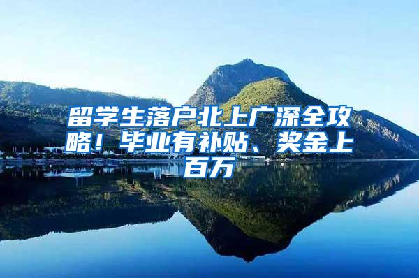 留学生落户北上广深全攻略！毕业有补贴、奖金上百万