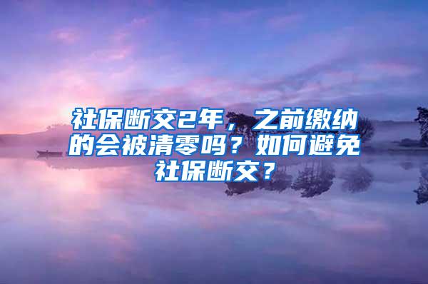 社保断交2年，之前缴纳的会被清零吗？如何避免社保断交？