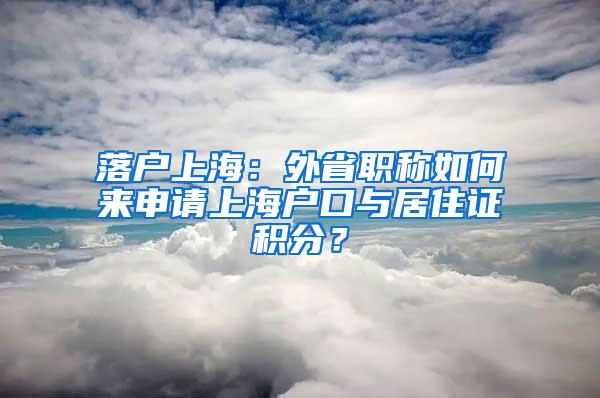 落户上海：外省职称如何来申请上海户口与居住证积分？