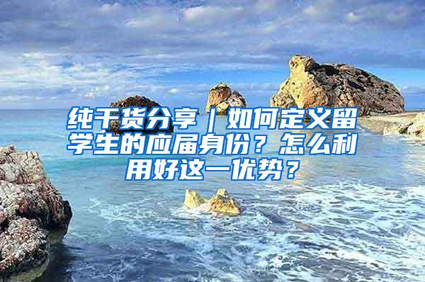 纯干货分享｜如何定义留学生的应届身份？怎么利用好这一优势？