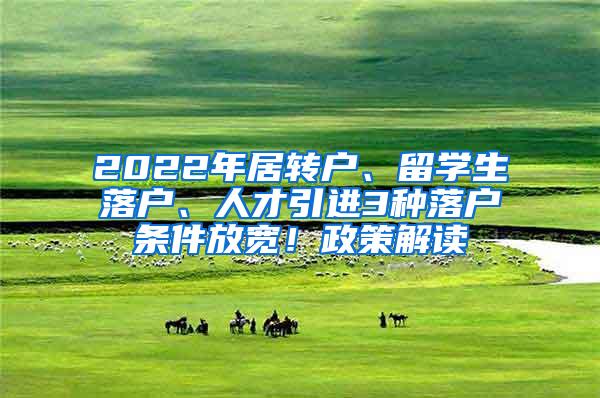 2022年居转户、留学生落户、人才引进3种落户条件放宽！政策解读