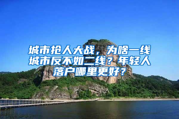 城市抢人大战，为啥一线城市反不如二线？年轻人落户哪里更好？