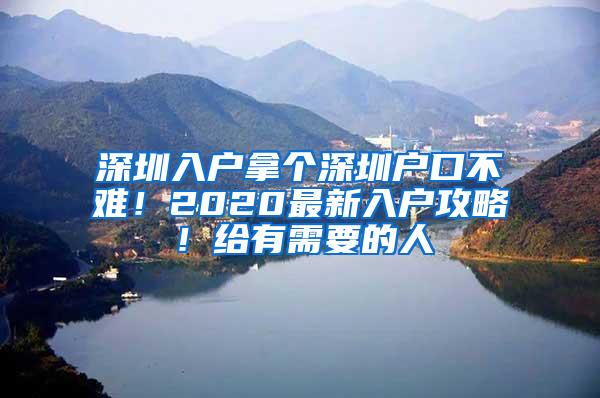 深圳入户拿个深圳户口不难！2020最新入户攻略！给有需要的人