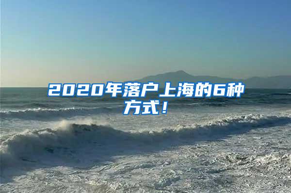 2020年落户上海的6种方式！