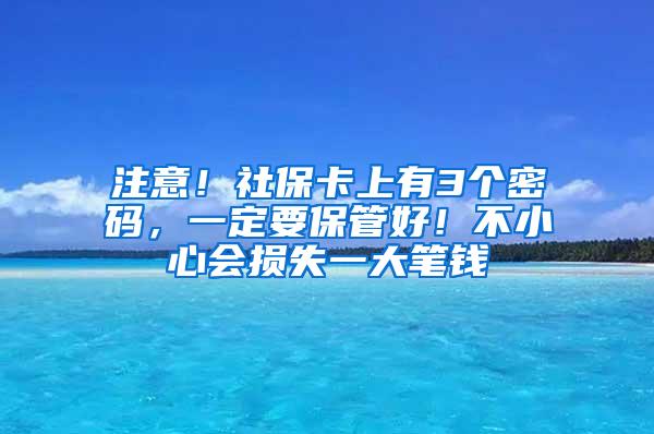 注意！社保卡上有3个密码，一定要保管好！不小心会损失一大笔钱