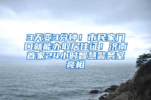 3天变3分钟！市民家门口就能办取居住证！济南首家24小时智慧警务室亮相